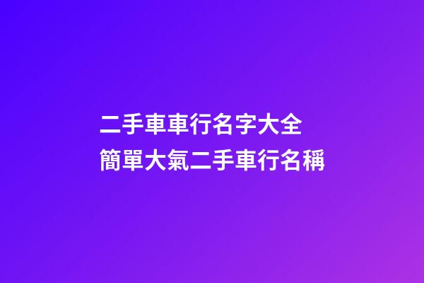 二手車車行名字大全 簡單大氣二手車行名稱-第1張-公司起名-玄機派